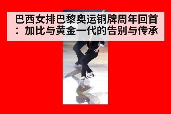 巴西女排巴黎奥运铜牌周年回首:加比与黄金一代的告别与传承