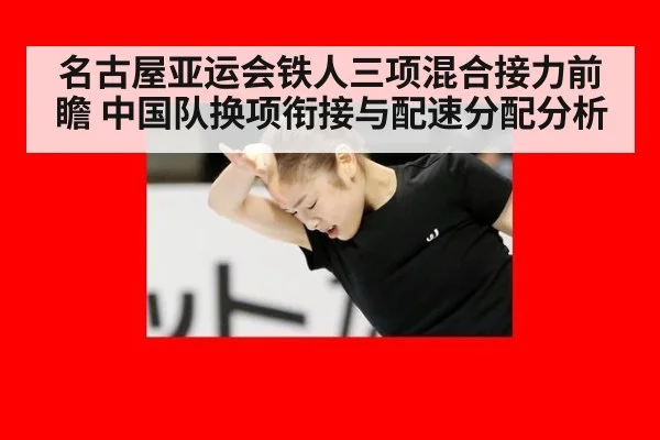 名古屋亚运会铁人三项混合接力前瞻 中国队换项衔接与配速分配分析