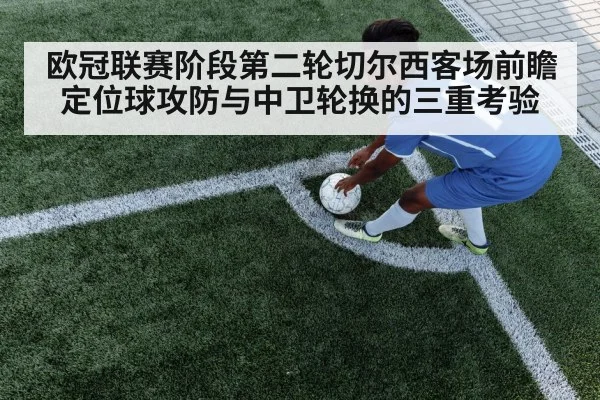欧冠联赛阶段第二轮切尔西客场前瞻 定位球攻防与中卫轮换的三重考验