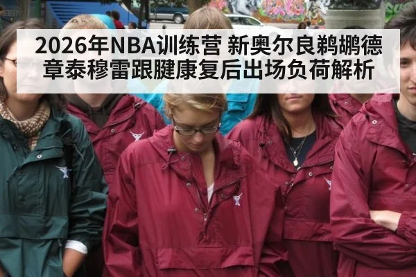 2026年NBA训练营 新奥尔良鹈鹕德章泰穆雷跟腱康复后出场负荷解析