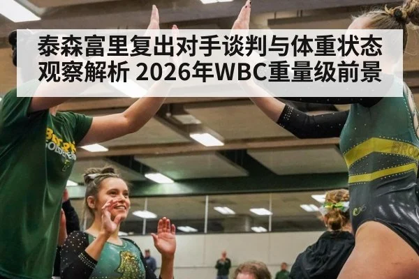 泰森富里复出对手谈判与体重状态观察解析 2026年WBC重量级前景