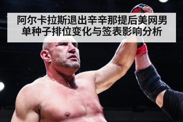 阿尔卡拉斯退出辛辛那提后美网男单种子排位变化与签表影响分析