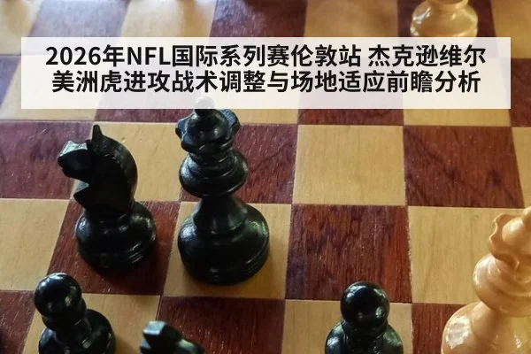 2026年NFL国际系列赛伦敦站 杰克逊维尔美洲虎进攻战术调整与场地适应前瞻分析