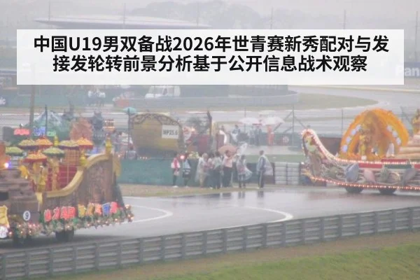 中国U19男双备战2026年世青赛新秀配对与发接发轮转前景分析基于公开信息战术观察