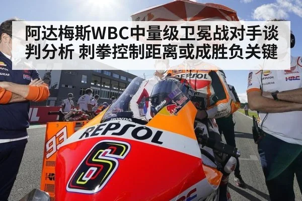 阿达梅斯WBC中量级卫冕战对手谈判分析 刺拳控制距离或成胜负关键