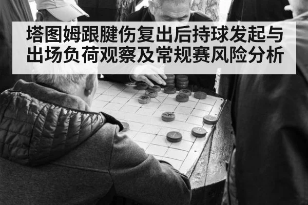 塔图姆跟腱伤复出后持球发起与出场负荷观察及常规赛风险分析